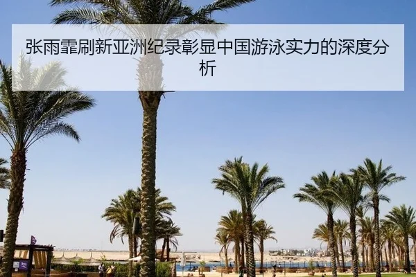 张雨霏刷新亚洲纪录彰显中国游泳实力的深度分析